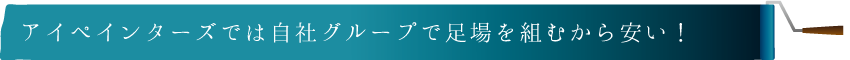 アイペンターズでは自社グループで足場を組むから安い！