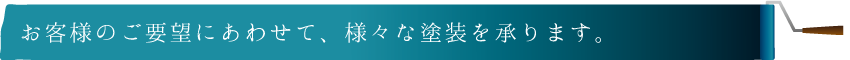 お客様のご要望にあわせて、様々な塗装を承ります。